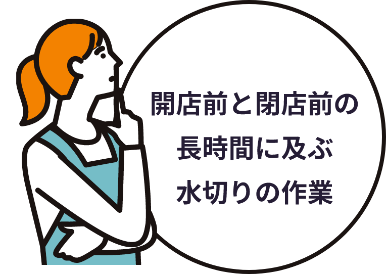 開店前と閉店前の長時間に及ぶ水切りの作業